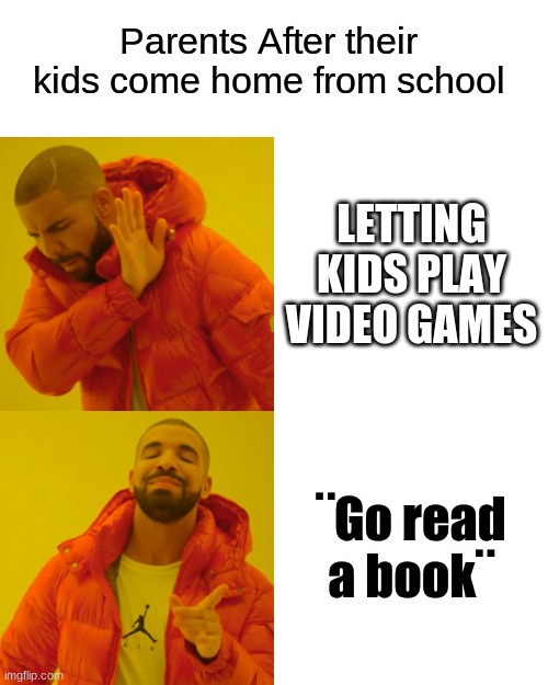 Drake Hotline Bling | Parents After their kids come home from school; LETTING KIDS PLAY VIDEO GAMES; ¨Go read a book¨ | image tagged in memes,drake hotline bling | made w/ Imgflip meme maker