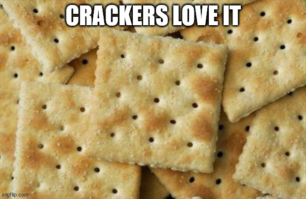 Crackers | CRACKERS LOVE IT | image tagged in crackers | made w/ Imgflip meme maker