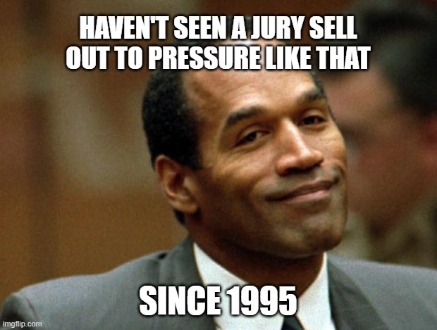 OJ Simpson Smiling | HAVEN'T SEEN A JURY SELL OUT TO PRESSURE LIKE THAT; SINCE 1995 | image tagged in oj simpson smiling | made w/ Imgflip meme maker