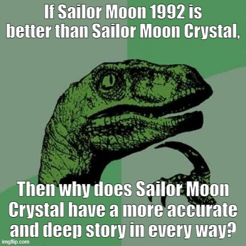 Bad title alert | If Sailor Moon 1992 is better than Sailor Moon Crystal, Then why does Sailor Moon Crystal have a more accurate and deep story in every way? | image tagged in memes,philosoraptor | made w/ Imgflip meme maker