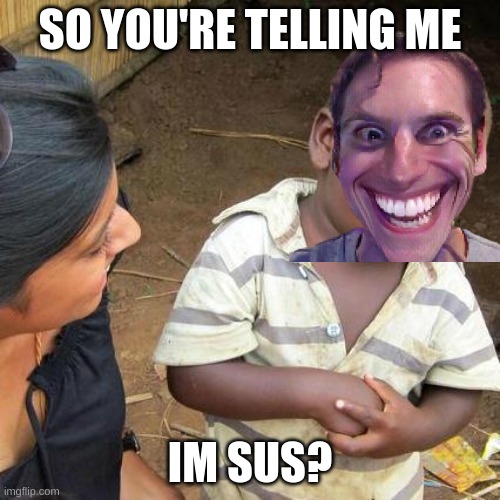 Third World Skeptical Kid | SO YOU'RE TELLING ME; IM SUS? | image tagged in memes,third world skeptical kid,when the imposter is sus,when the impersonator is showing skeptical behavior,sus,amogus | made w/ Imgflip meme maker