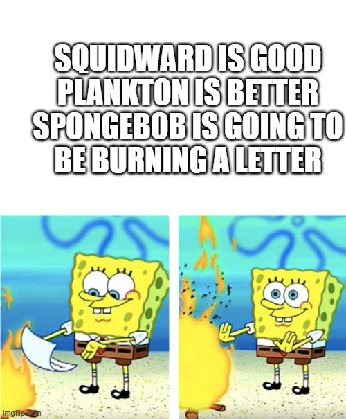 Spongebob Rhyme | SQUIDWARD IS GOOD
PLANKTON IS BETTER
SPONGEBOB IS GOING TO
BE BURNING A LETTER | image tagged in spongebob burning paper,rhymes,poem,spongebob | made w/ Imgflip meme maker