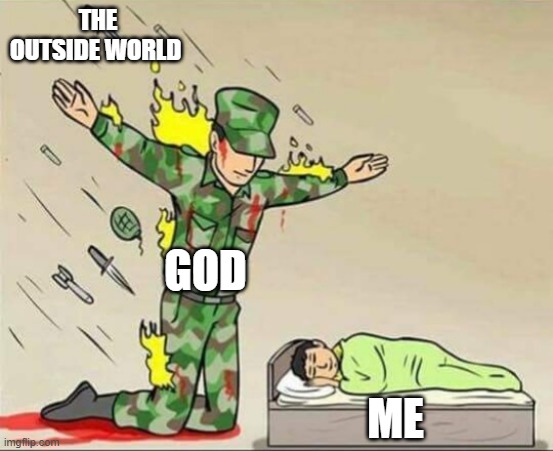 Soldier protecting sleeping child | THE OUTSIDE WORLD; GOD; ME | image tagged in soldier protecting sleeping child | made w/ Imgflip meme maker