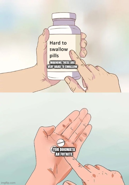 Hard To Swallow Pills | WARNING THESE ARE VERY HARD TO SWALLOW; YOR DOGWATA AH FOTNITE | image tagged in memes,hard to swallow pills | made w/ Imgflip meme maker