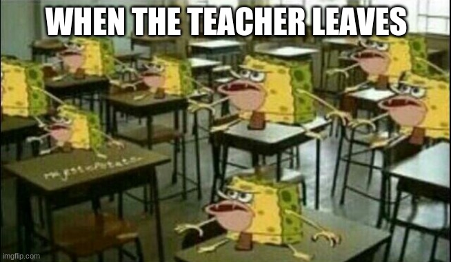 OOOO |  WHEN THE TEACHER LEAVES | image tagged in spongegar classroom | made w/ Imgflip meme maker