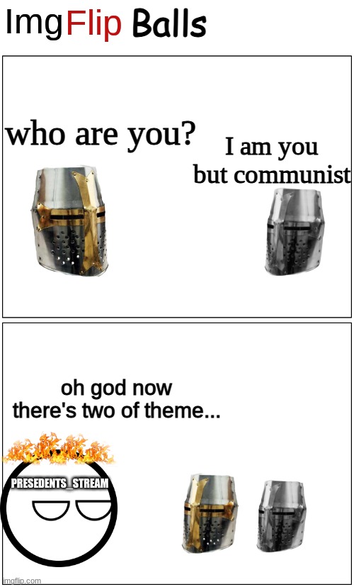 ImgFlip Balls Comic Strip | who are you? I am you but communist; oh god now there's two of theme... PRESEDENTS_STREAM | image tagged in imgflip balls comic strip | made w/ Imgflip meme maker