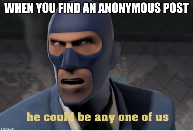 He could be anyone of us | WHEN YOU FIND AN ANONYMOUS POST | image tagged in he could be anyone of us | made w/ Imgflip meme maker
