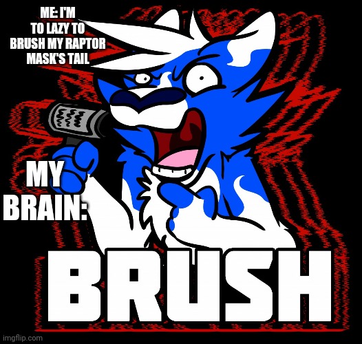 Brush! | ME: I'M TO LAZY TO BRUSH MY RAPTOR MASK'S TAIL; MY BRAIN: | image tagged in wolf,furry | made w/ Imgflip meme maker