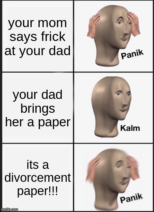 Panik Kalm Panik |  your mom says frick at your dad; your dad brings her a paper; its a divorcement paper!!! | image tagged in memes,panik kalm panik | made w/ Imgflip meme maker