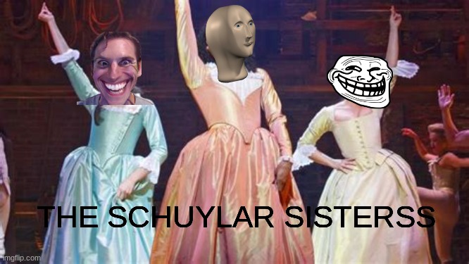 The schuylar sisterssss | THE SCHUYLAR SISTERSS | image tagged in doge,hamilton,the schuylar sisters,meme man,troll face,memes | made w/ Imgflip meme maker