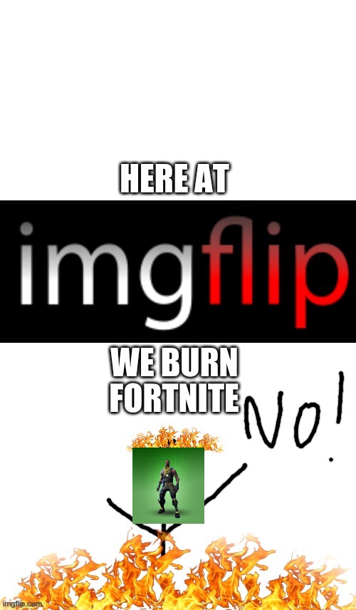 Here at ImgFlip, we burn X | FORTNITE | image tagged in here at imgflip we burn x | made w/ Imgflip meme maker