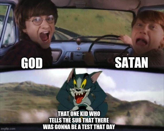 Evil incarnate | SATAN; GOD; THAT ONE KID WHO TELLS THE SUB THAT THERE WAS GONNA BE A TEST THAT DAY | image tagged in tom chasing harry and ron weasly,god,satan | made w/ Imgflip meme maker