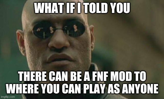 Mods for real | WHAT IF I TOLD YOU; THERE CAN BE A FNF MOD TO WHERE YOU CAN PLAY AS ANYONE | image tagged in memes,matrix morpheus | made w/ Imgflip meme maker
