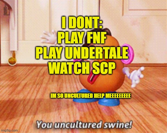 i got undertale tho | I DONT:
PLAY FNF
PLAY UNDERTALE
WATCH SCP; IM SO UNCULTURED HELP MEEEEEEEEE | image tagged in you uncultured swine | made w/ Imgflip meme maker