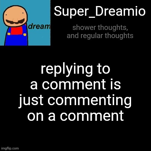 you can't disagree with the truth. | Super_Dreamio; replying to a comment is just commenting on a comment; shower thoughts, and regular thoughts | image tagged in super dreamio post | made w/ Imgflip meme maker