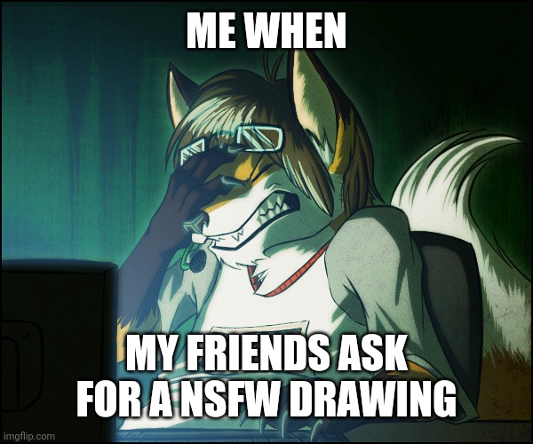 Furry facepalm |  ME WHEN; MY FRIENDS ASK FOR A NSFW DRAWING | image tagged in furry facepalm | made w/ Imgflip meme maker