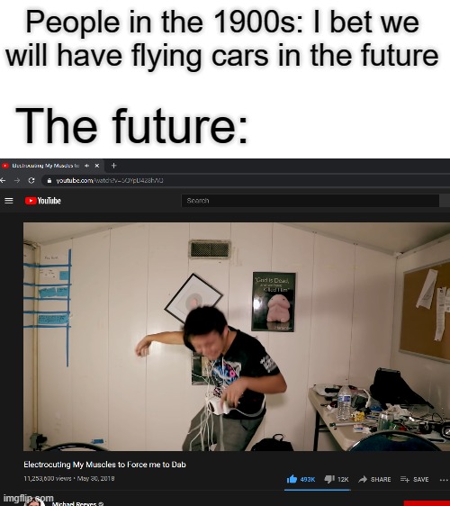 People in the 1900s: I bet we will have flying cars in the future; The future: | image tagged in memes,future,dab | made w/ Imgflip meme maker