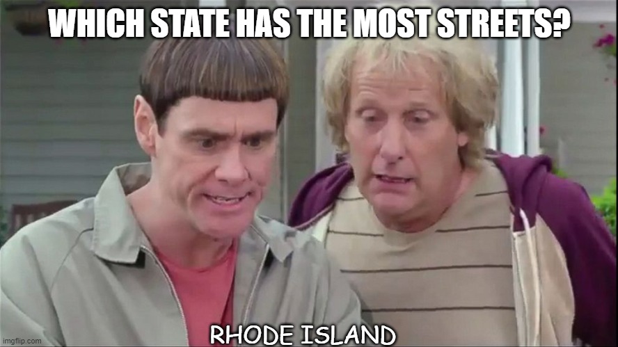 Daily Bad Dad Joke April 21 2021 | WHICH STATE HAS THE MOST STREETS? RHODE ISLAND | image tagged in dumb and dumber | made w/ Imgflip meme maker