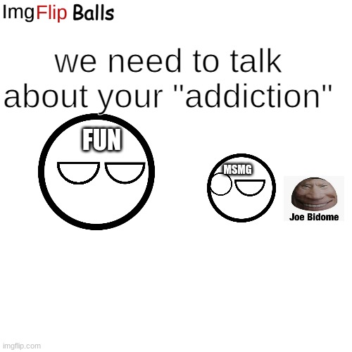 Blank Transparent Square Meme | we need to talk about your "addiction"; FUN; MSMG | image tagged in memes,blank transparent square | made w/ Imgflip meme maker