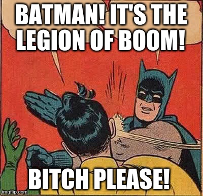 Batman Slapping Robin Meme | BATMAN! IT'S THE LEGION OF BOOM!  B**CH PLEASE! | image tagged in memes,batman slapping robin | made w/ Imgflip meme maker
