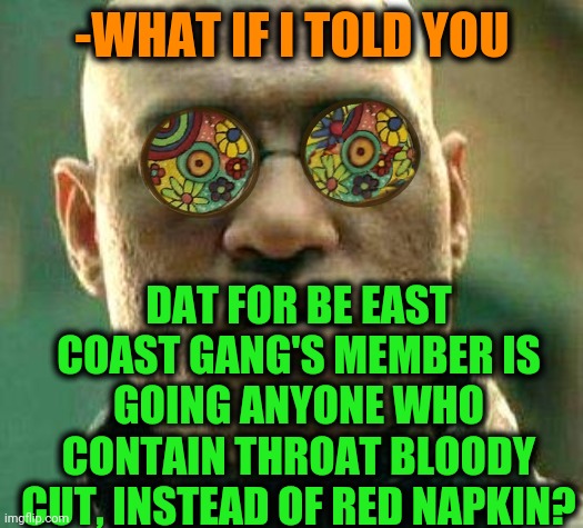 -Yo here. | -WHAT IF I TOLD YOU; DAT FOR BE EAST COAST GANG'S MEMBER IS GOING ANYONE WHO CONTAIN THROAT BLOODY CUT, INSTEAD OF RED NAPKIN? | image tagged in acid kicks in morpheus,middle east,red,clothes,be like bill,rap | made w/ Imgflip meme maker