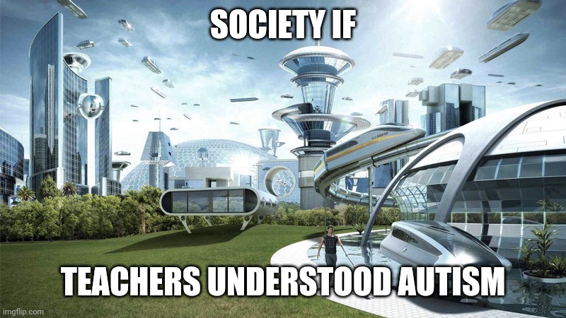society if | SOCIETY IF; TEACHERS UNDERSTOOD AUTISM | image tagged in society if | made w/ Imgflip meme maker