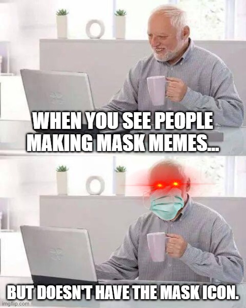 Anger | WHEN YOU SEE PEOPLE MAKING MASK MEMES... BUT DOESN'T HAVE THE MASK ICON. | image tagged in memes,hide the pain harold | made w/ Imgflip meme maker
