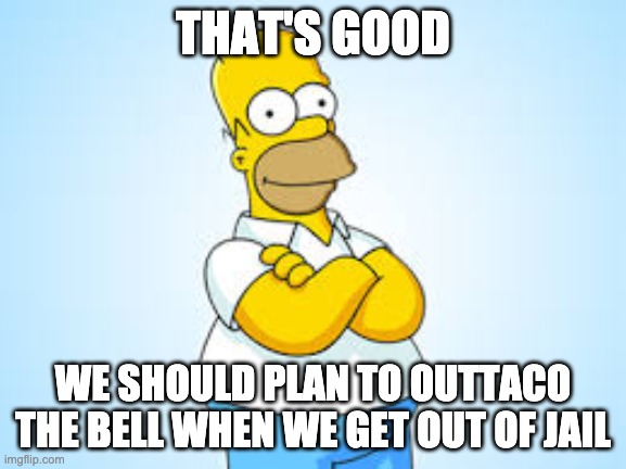 That's good | THAT'S GOOD WE SHOULD PLAN TO OUTTACO THE BELL WHEN WE GET OUT OF JAIL | image tagged in that's good | made w/ Imgflip meme maker
