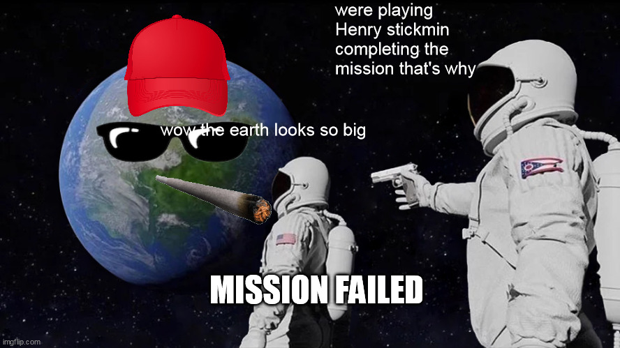 Always Has Been Meme | were playing Henry stickmin completing the mission that's why; wow the earth looks so big; MISSION FAILED | image tagged in memes,always has been | made w/ Imgflip meme maker