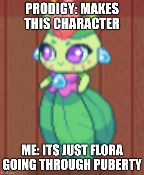 PRODIGY: MAKES THIS CHARACTER; ME: ITS JUST FLORA GOING THROUGH PUBERTY | image tagged in prodigy | made w/ Imgflip meme maker