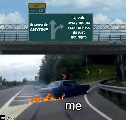 Left Exit 12 Off Ramp | downvote ANYONE; Upvote every meme i see-unless its just not right-; me | image tagged in memes,left exit 12 off ramp | made w/ Imgflip meme maker