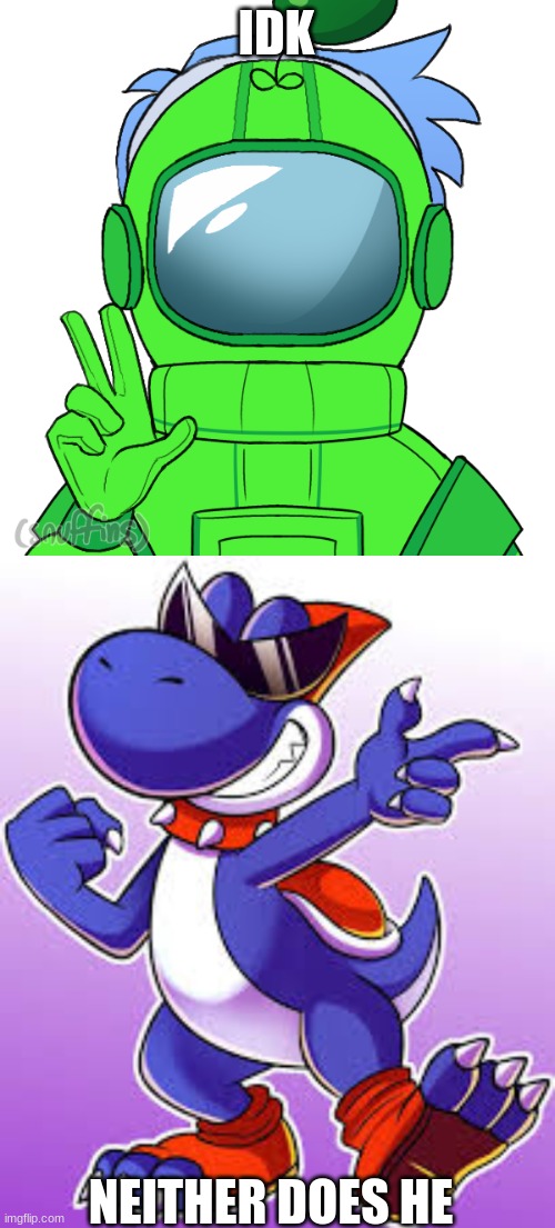 IDK NEITHER DOES HE | image tagged in yoshi_official,boshi | made w/ Imgflip meme maker