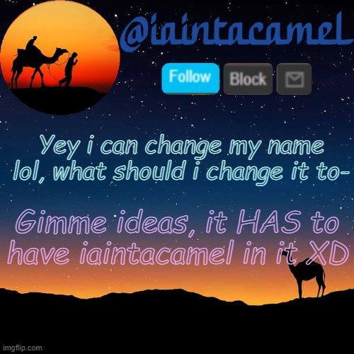 im thinking iaintacamel-OrAmI... | Yey i can change my name lol, what should i change it to-; Gimme ideas, it HAS to have iaintacamel in it XD | image tagged in iaintacamel | made w/ Imgflip meme maker