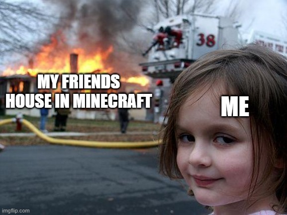 Disaster Girl | MY FRIENDS HOUSE IN MINECRAFT; ME | image tagged in memes,disaster girl | made w/ Imgflip meme maker