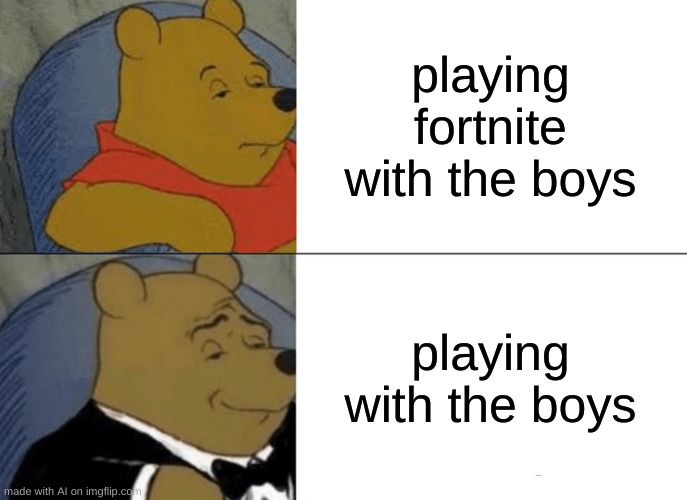 it is evolving | playing fortnite with the boys; playing with the boys | image tagged in memes,tuxedo winnie the pooh,fortnite | made w/ Imgflip meme maker