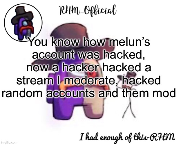 Rhm_Offical temp | You know how melun’s account was hacked, now a hacker hacked a stream I moderate, hacked random accounts and them mod | image tagged in rhm_offical temp | made w/ Imgflip meme maker