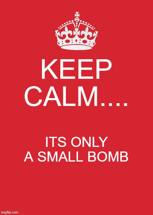 keep calm its not that bad | KEEP CALM.... ITS ONLY A SMALL BOMB | image tagged in memes,keep calm and carry on red | made w/ Imgflip meme maker