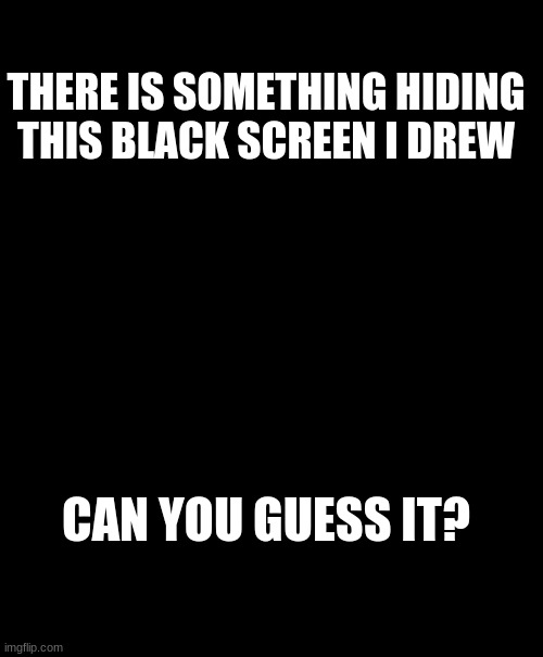 Guess And If You Get It Right I Will Make The 3 Finalists Results | THERE IS SOMETHING HIDING THIS BLACK SCREEN I DREW; CAN YOU GUESS IT? | made w/ Imgflip meme maker