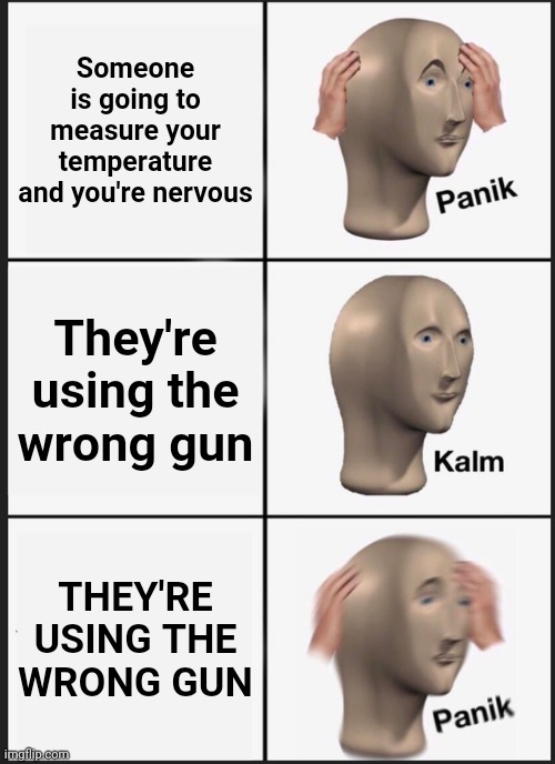 911, what's your emergency? | Someone is going to measure your temperature and you're nervous; They're using the wrong gun; THEY'RE USING THE WRONG GUN | image tagged in memes,panik kalm panik,funny,dark humor,covid-19,funny memes | made w/ Imgflip meme maker