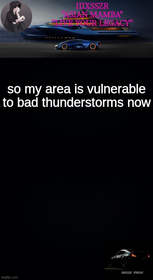 depressed darkness. (iiixsszr) | so my area is vulnerable to bad thunderstorms now | image tagged in depressed darkness iiixsszr | made w/ Imgflip meme maker