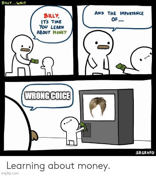 Billy Learning About Money |  WRONG COICE | image tagged in billy learning about money | made w/ Imgflip meme maker
