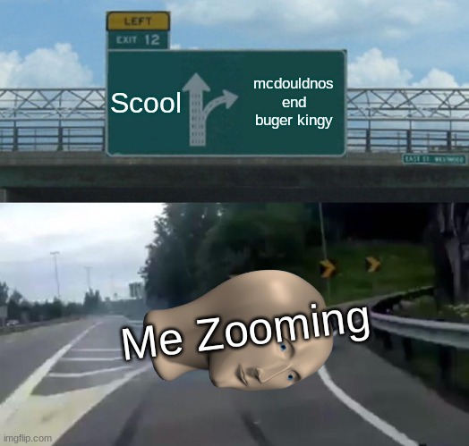 RUNNING INTO THE 90s BE LIKE | Scool; mcdouldnos end buger kingy; Me Zooming | image tagged in memes,left exit 12 off ramp,zoom,running in the 90s,lol,meme man spei | made w/ Imgflip meme maker