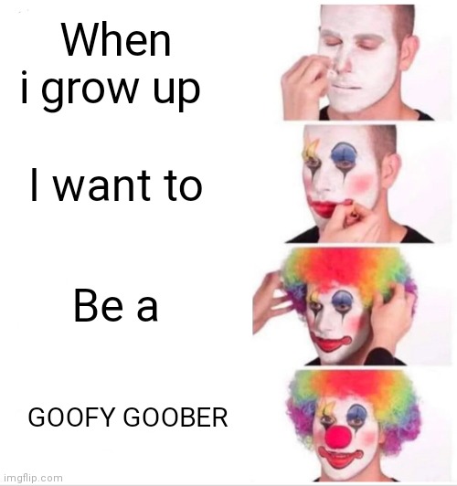 Clown Applying Makeup Meme | When i grow up; I want to; Be a; GOOFY GOOBER | image tagged in memes,clown applying makeup | made w/ Imgflip meme maker