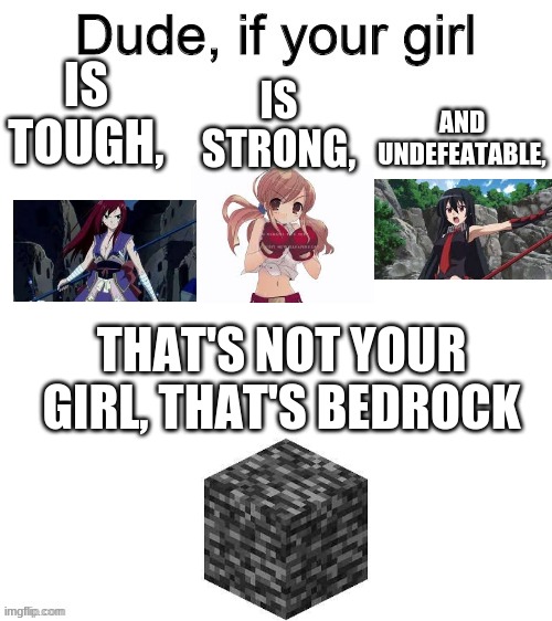 Unbreakable | IS STRONG, IS TOUGH, AND UNDEFEATABLE, THAT'S NOT YOUR GIRL, THAT'S BEDROCK | image tagged in dude if your girl | made w/ Imgflip meme maker