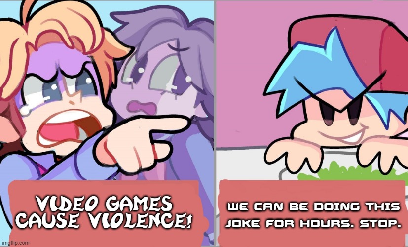 Why week 6 does not break the 4th wall | WE CAN BE DOING THIS JOKE FOR HOURS. STOP. VIDEO GAMES CAUSE VIOLENCE! | image tagged in video games cause violence friday night funkin,memes,friday night funkin | made w/ Imgflip meme maker