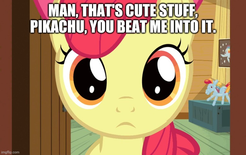 Confused Applebloom (MLP) | MAN, THAT'S CUTE STUFF, PIKACHU, YOU BEAT ME INTO IT. | image tagged in confused applebloom mlp | made w/ Imgflip meme maker