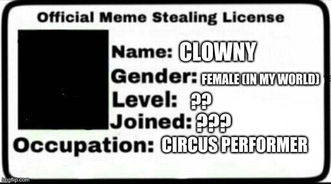 Meme Stealing License | CLOWNY; FEMALE (IN MY WORLD); ?? ??? CIRCUS PERFORMER | image tagged in meme stealing license | made w/ Imgflip meme maker