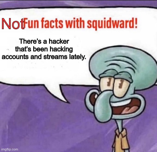 It happened to a lot of people | Not; There’s a hacker that’s been hacking accounts and streams lately. | image tagged in fun facts with squidward | made w/ Imgflip meme maker