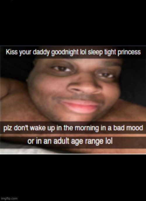 "Kiss your daddy goodnight lol sleep tight princess" | image tagged in meme,memes,funny,dankmeme,funnymemes,lol | made w/ Imgflip meme maker