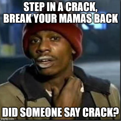crack | STEP IN A CRACK, BREAK YOUR MAMAS BACK; DID SOMEONE SAY CRACK? | image tagged in crack | made w/ Imgflip meme maker